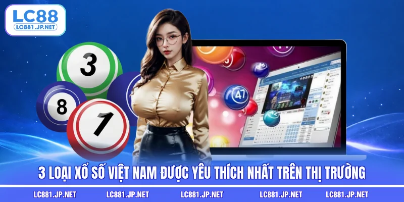 3 Loại Xổ Số Việt Nam Được Yêu Thích Nhất Trên Thị Trường