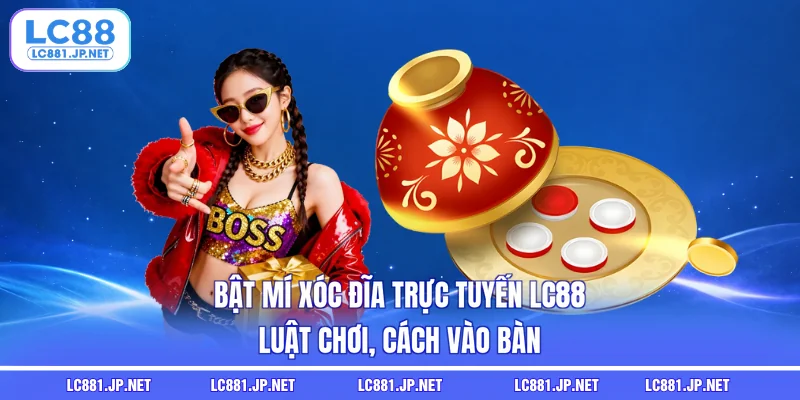 Bật Mí Xóc Đĩa Trực Tuyến LC88 - Luật Chơi, Cách Vào Bàn