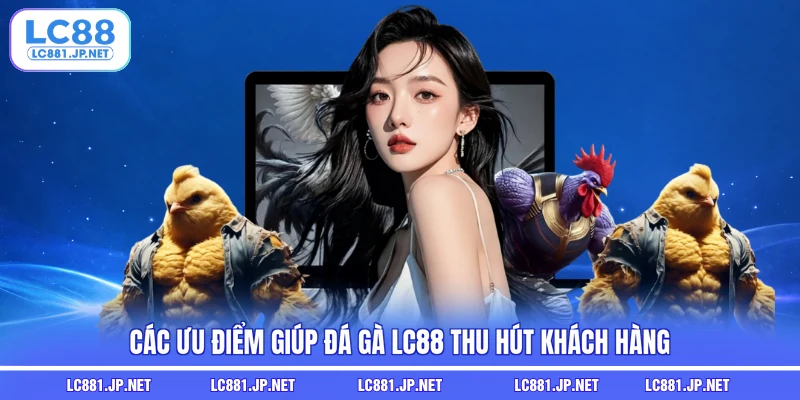 Các ưu điểm giúp Đá gà LC88 thu hút khách hàng