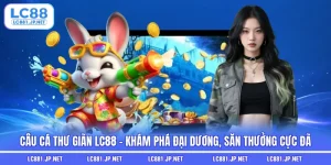 Câu Cá Thư Giãn LC88 - Khám Phá Đại Dương, Săn Thưởng Cực Đã