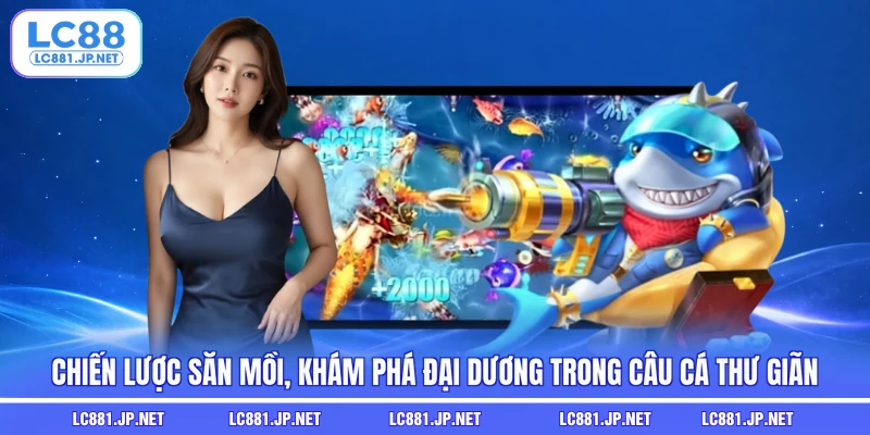 Chiến lược săn mồi, khám phá đại dương trong câu cá thư giãn