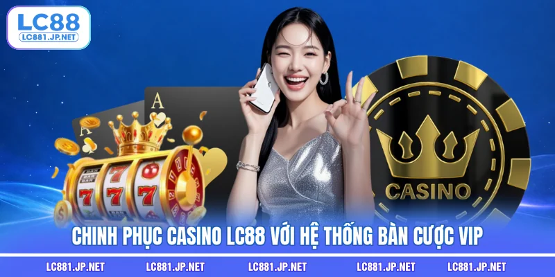 Chinh phục Casino LC88 với hệ thống bàn cược VIP
