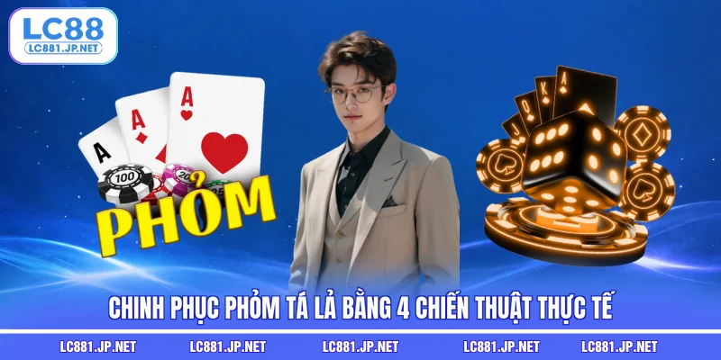 Chinh phục phỏm tá lả bằng 4 chiến thuật thực tế