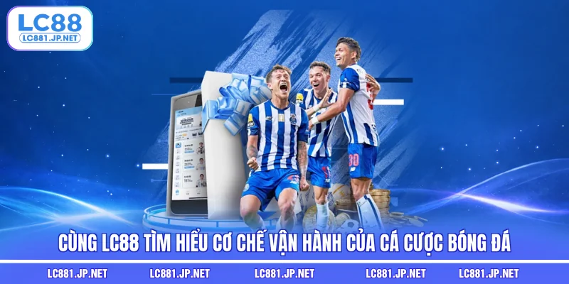 Cùng LC88 tìm hiểu cơ chế vận hành của cá cược bóng đá