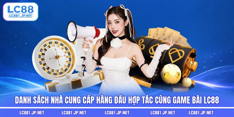 Danh sách nhà cung cấp hàng đầu hợp tác cùng game bài LC88