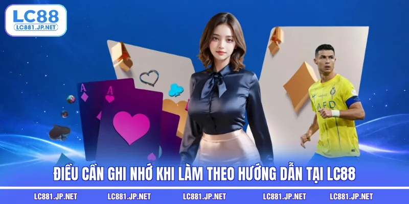 Điều cần ghi nhớ khi làm theo hướng dẫn tại LC88