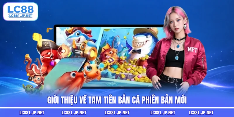 Giới thiệu về tam tiên bắn cá phiên bản mới