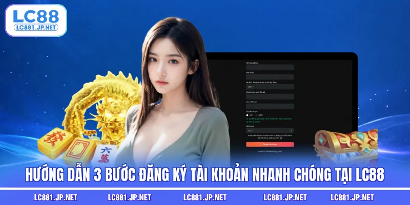Hướng dẫn 3 bước đăng ký tài khoản nhanh chóng tại LC88
