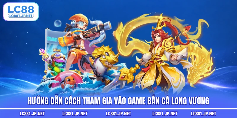 Hướng dẫn cách tham gia vào game bắn cá Long Vương