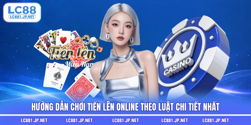 Hướng dẫn chơi tiến lên online theo luật chi tiết nhất
