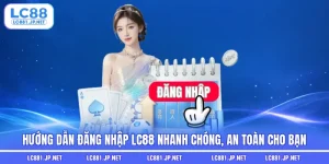 Hướng Dẫn Đăng Nhập LC88 Nhanh Chóng, An Toàn Cho Bạn