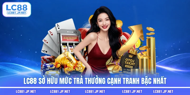 LC88 sở hữu mức trả thưởng cạnh tranh bậc nhất