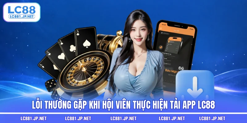 Lỗi thường gặp khi hội viên thực hiện tải app LC88