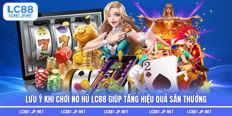 Lưu ý khi chơi nổ hũ LC88 giúp tăng hiệu quả săn thưởng