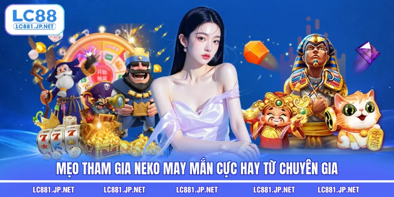 Mẹo tham gia Neko may mắn cực hay từ chuyên gia