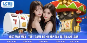 Neko May Mắn - Top 1 Game Nổ Hũ Hấp Dẫn Tại Địa Chỉ LC88