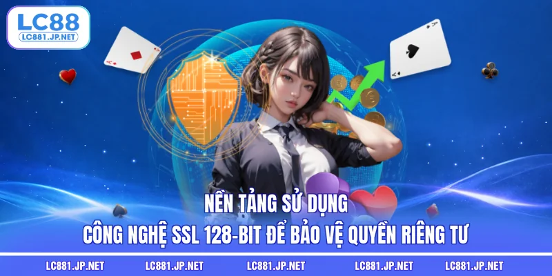 Nền tảng sử dụng công nghệ SSL 128-bit để bảo vệ quyền riêng tư
