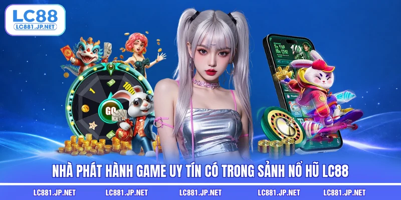 Nhà phát hành game uy tín có trong sảnh nổ hũ LC88