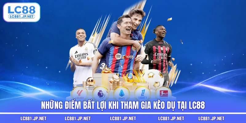 Những điểm bất lợi khi tham gia kèo dụ tại LC88