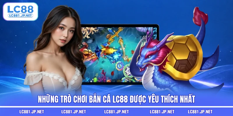 Những trò chơi bắn cá LC88 được yêu thích nhất