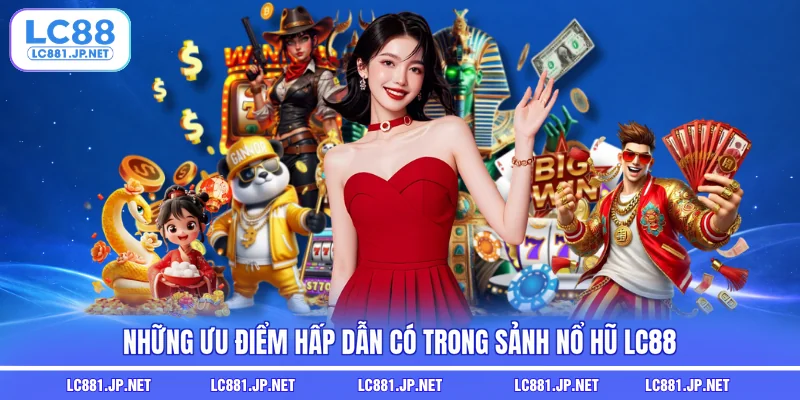 Những ưu điểm hấp dẫn có trong sảnh nổ hũ LC88