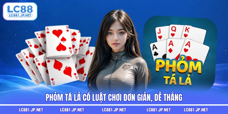 Phỏm tá lả có luật chơi đơn giản, dễ thắng