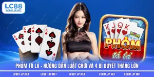 Phỏm Tá Lả - Hướng Dẫn Luật Chơi Và 4 Bí Quyết Thắng Lớn