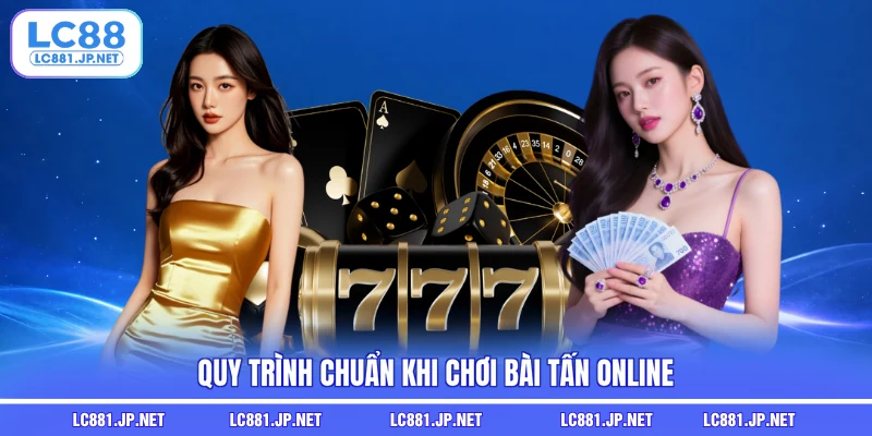 Quy trình chuẩn khi chơi bài tấn online