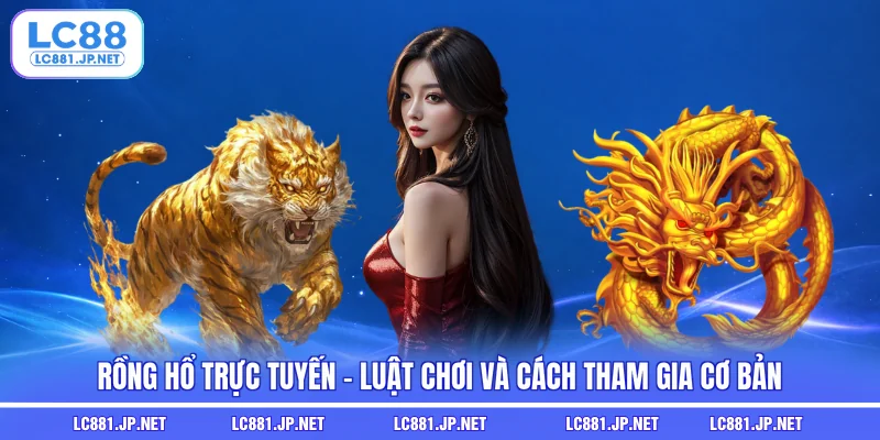 Rồng Hổ Trực Tuyến - Luật Chơi Và Cách Tham Gia Cơ Bản