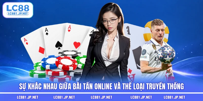 Sự khác nhau giữa bài tấn online và thể loại truyền thống