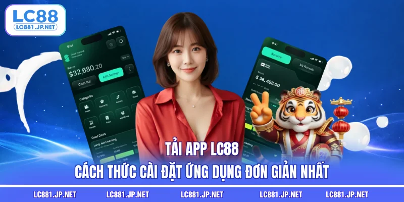 Tải App LC88 - Cách Thức Cài Đặt Ứng Dụng Đơn Giản Nhất