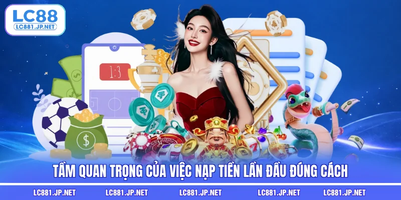 Tầm quan trọng của việc nạp tiền lần đầu đúng cách