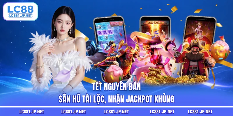 Tết Nguyên Đán | Săn Hũ Tài Lộc, Nhận Jackpot Khủng