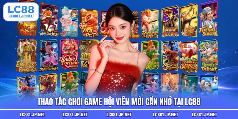 Thao tác chơi game hội viên mới cần nhớ tại LC88