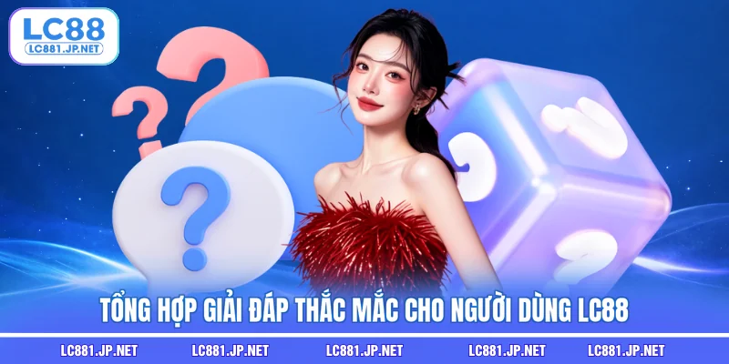 Tổng hợp giải đáp thắc mắc cho người dùng LC88