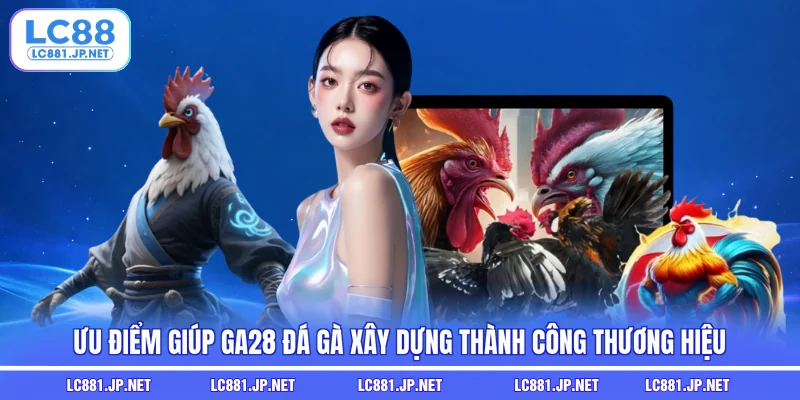 Ưu điểm giúp GA28 đá gà xây dựng thành công thương hiệu
