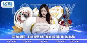 Xổ Số Keno - 4 Ưu Điểm Khi Tham Gia Giải Trí Tại LC88