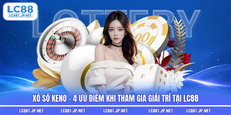 Xổ Số Keno - 4 Ưu Điểm Khi Tham Gia Giải Trí Tại LC88